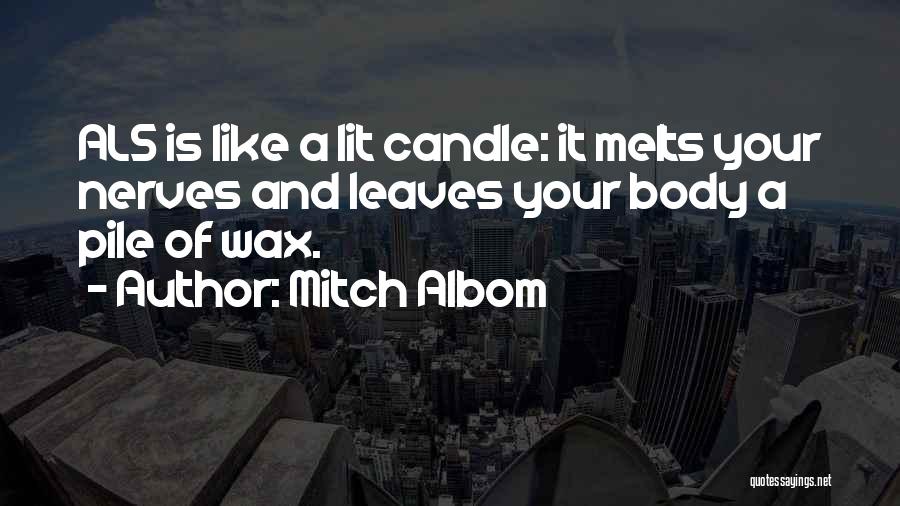 Mitch Albom Quotes: Als Is Like A Lit Candle: It Melts Your Nerves And Leaves Your Body A Pile Of Wax.
