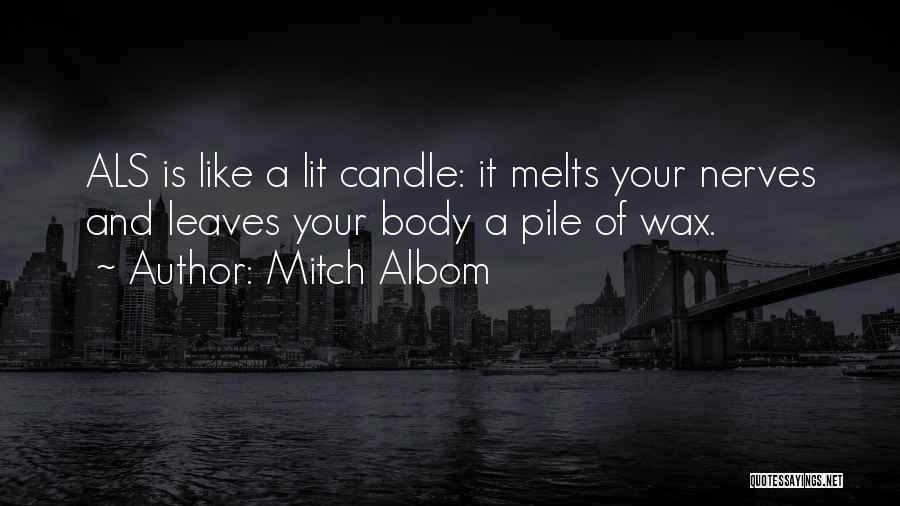 Mitch Albom Quotes: Als Is Like A Lit Candle: It Melts Your Nerves And Leaves Your Body A Pile Of Wax.