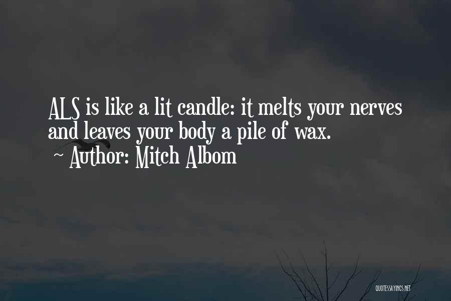 Mitch Albom Quotes: Als Is Like A Lit Candle: It Melts Your Nerves And Leaves Your Body A Pile Of Wax.