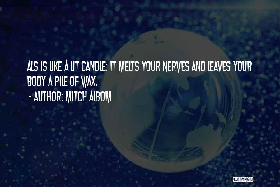 Mitch Albom Quotes: Als Is Like A Lit Candle: It Melts Your Nerves And Leaves Your Body A Pile Of Wax.