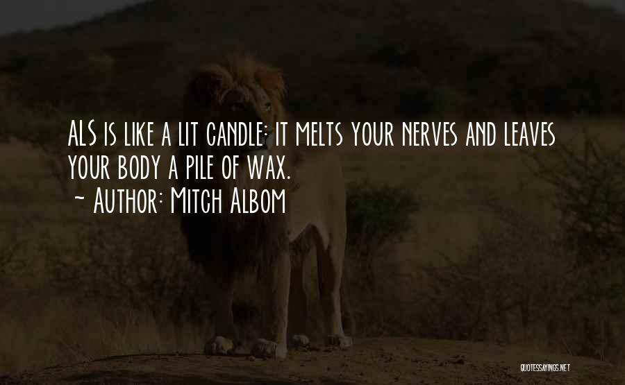 Mitch Albom Quotes: Als Is Like A Lit Candle: It Melts Your Nerves And Leaves Your Body A Pile Of Wax.