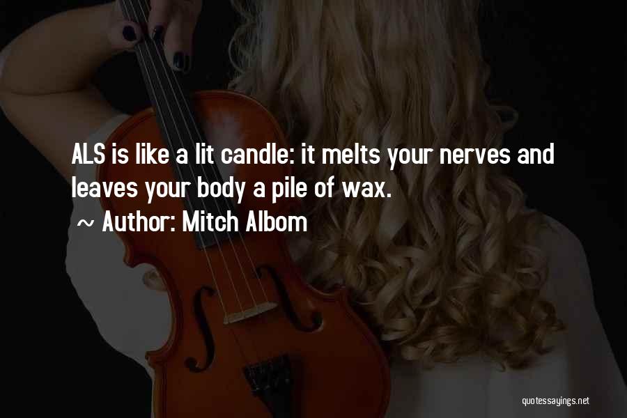 Mitch Albom Quotes: Als Is Like A Lit Candle: It Melts Your Nerves And Leaves Your Body A Pile Of Wax.
