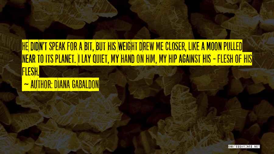 Diana Gabaldon Quotes: He Didn't Speak For A Bit, But His Weight Drew Me Closer, Like A Moon Pulled Near To Its Planet.