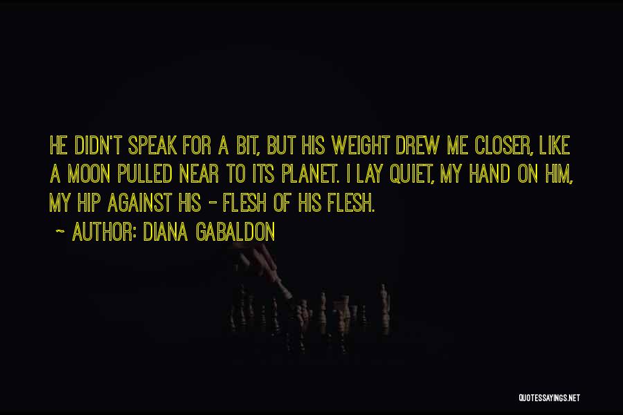 Diana Gabaldon Quotes: He Didn't Speak For A Bit, But His Weight Drew Me Closer, Like A Moon Pulled Near To Its Planet.