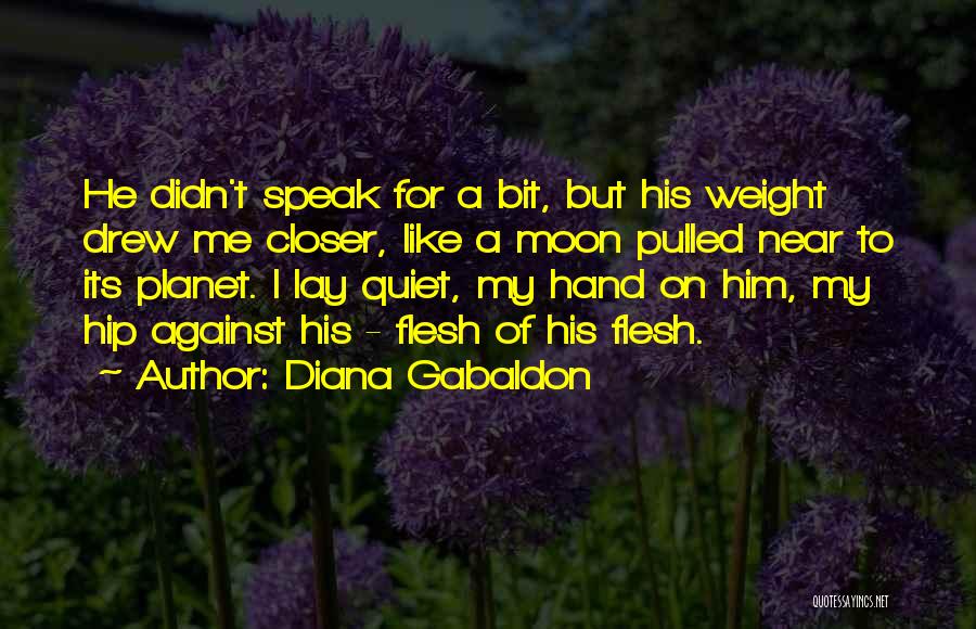 Diana Gabaldon Quotes: He Didn't Speak For A Bit, But His Weight Drew Me Closer, Like A Moon Pulled Near To Its Planet.