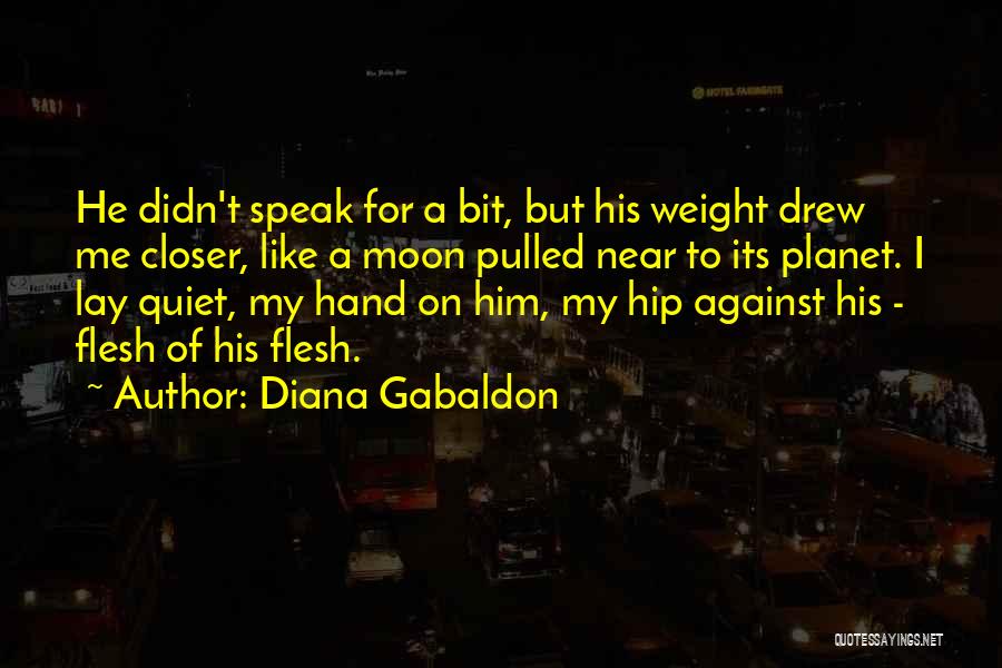 Diana Gabaldon Quotes: He Didn't Speak For A Bit, But His Weight Drew Me Closer, Like A Moon Pulled Near To Its Planet.