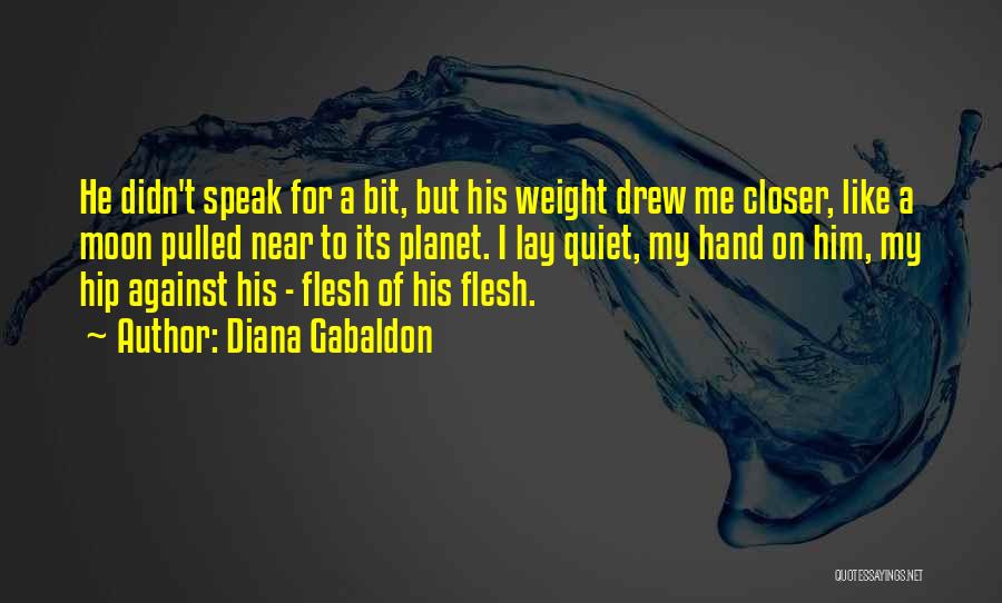Diana Gabaldon Quotes: He Didn't Speak For A Bit, But His Weight Drew Me Closer, Like A Moon Pulled Near To Its Planet.