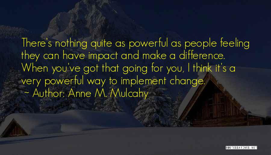 Anne M. Mulcahy Quotes: There's Nothing Quite As Powerful As People Feeling They Can Have Impact And Make A Difference. When You've Got That