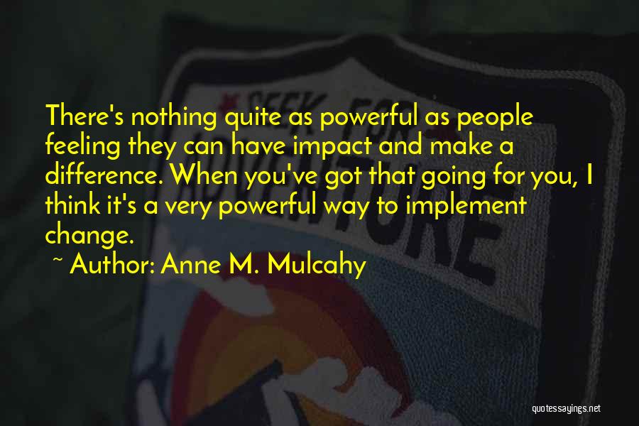 Anne M. Mulcahy Quotes: There's Nothing Quite As Powerful As People Feeling They Can Have Impact And Make A Difference. When You've Got That