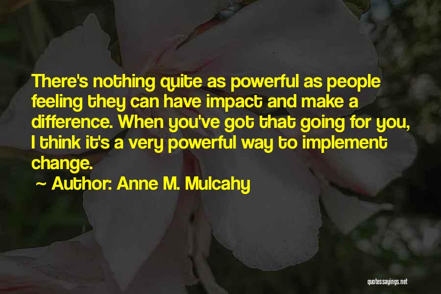 Anne M. Mulcahy Quotes: There's Nothing Quite As Powerful As People Feeling They Can Have Impact And Make A Difference. When You've Got That