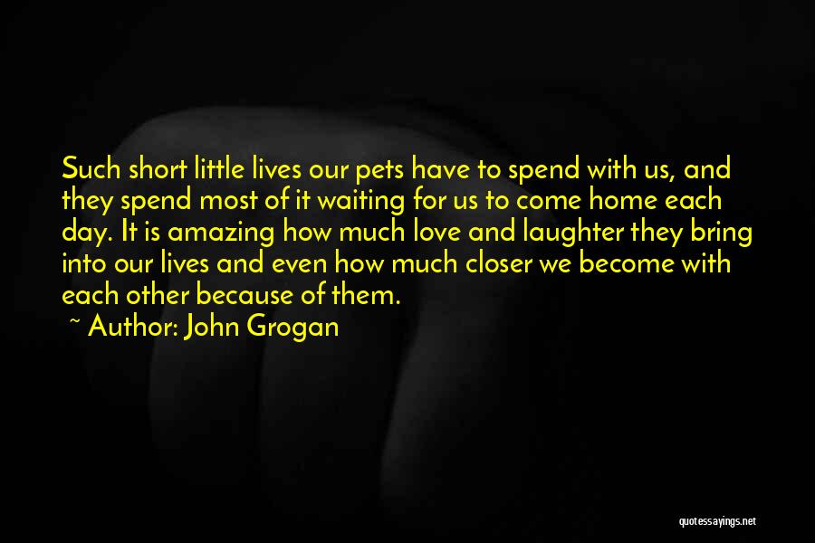 John Grogan Quotes: Such Short Little Lives Our Pets Have To Spend With Us, And They Spend Most Of It Waiting For Us