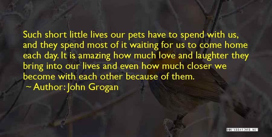 John Grogan Quotes: Such Short Little Lives Our Pets Have To Spend With Us, And They Spend Most Of It Waiting For Us