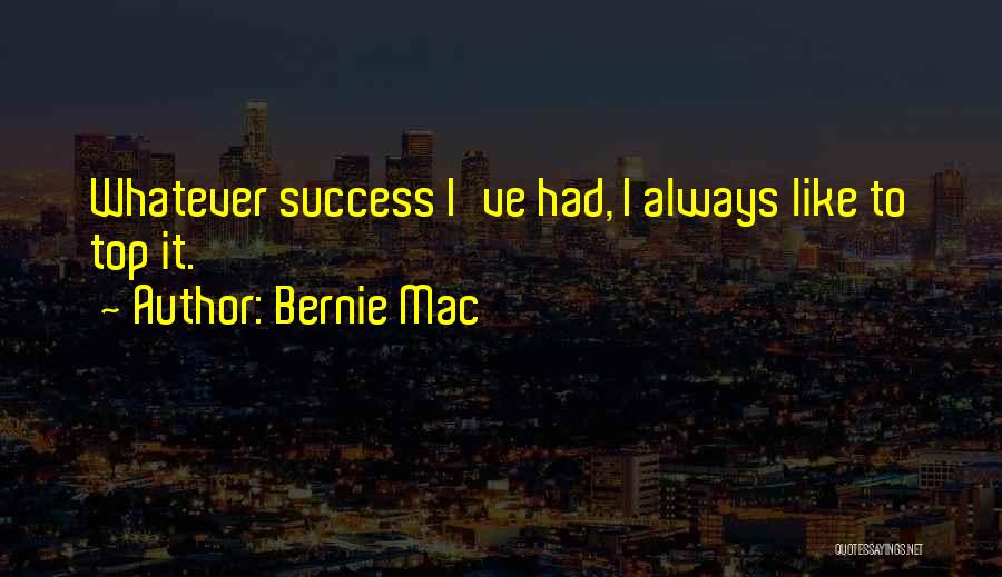 Bernie Mac Quotes: Whatever Success I've Had, I Always Like To Top It.
