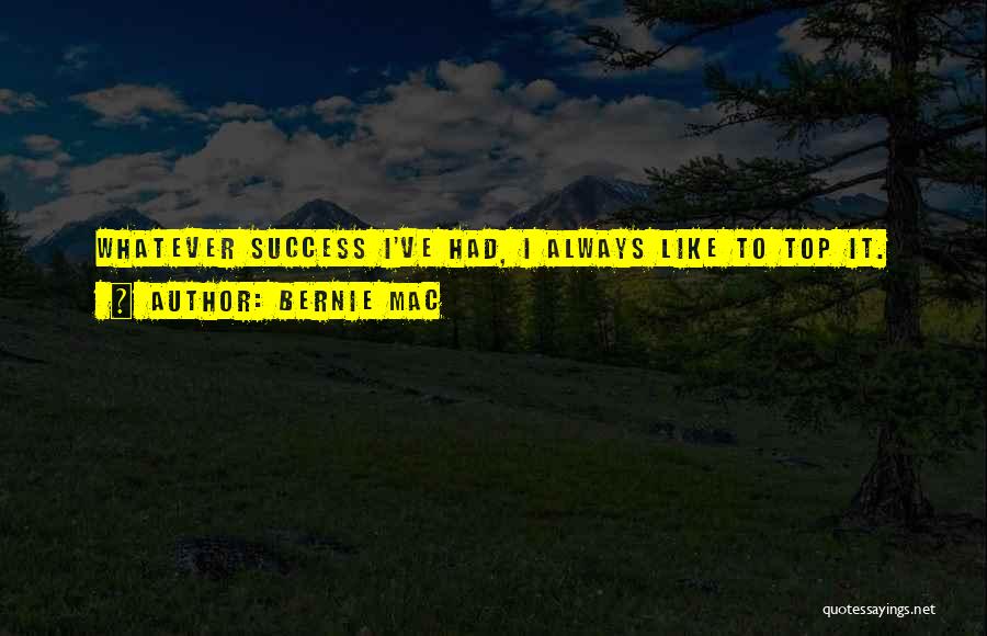 Bernie Mac Quotes: Whatever Success I've Had, I Always Like To Top It.