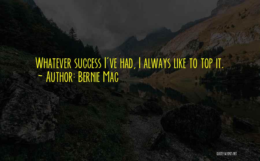 Bernie Mac Quotes: Whatever Success I've Had, I Always Like To Top It.