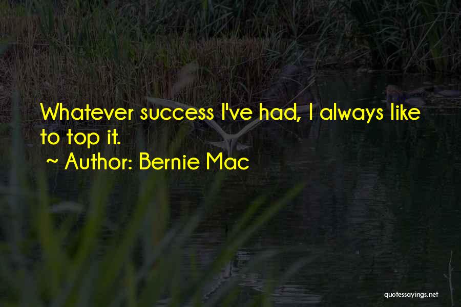 Bernie Mac Quotes: Whatever Success I've Had, I Always Like To Top It.