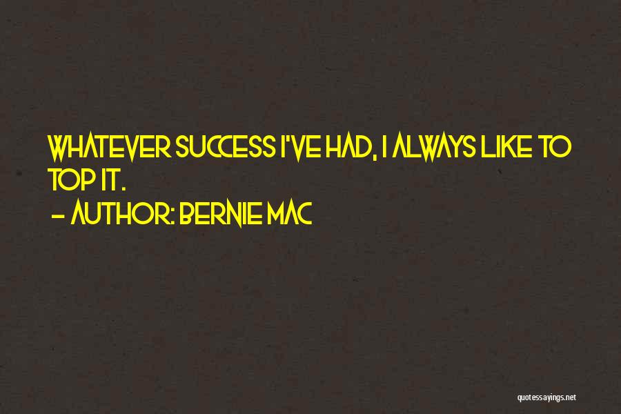 Bernie Mac Quotes: Whatever Success I've Had, I Always Like To Top It.