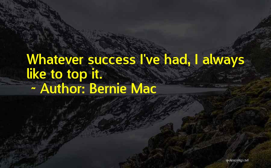 Bernie Mac Quotes: Whatever Success I've Had, I Always Like To Top It.
