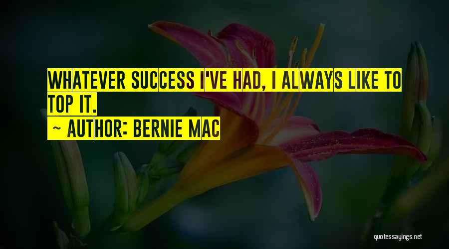 Bernie Mac Quotes: Whatever Success I've Had, I Always Like To Top It.