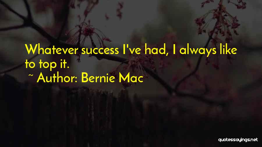 Bernie Mac Quotes: Whatever Success I've Had, I Always Like To Top It.
