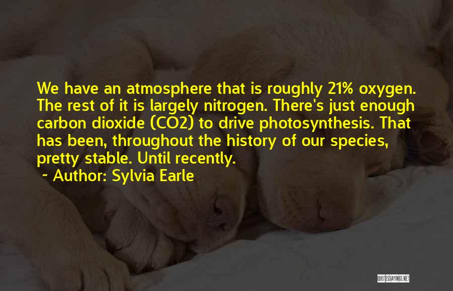 Sylvia Earle Quotes: We Have An Atmosphere That Is Roughly 21% Oxygen. The Rest Of It Is Largely Nitrogen. There's Just Enough Carbon