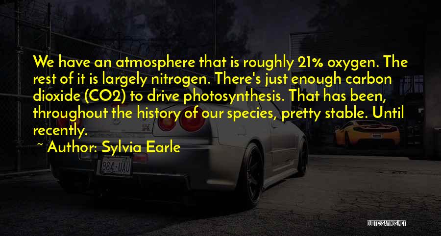 Sylvia Earle Quotes: We Have An Atmosphere That Is Roughly 21% Oxygen. The Rest Of It Is Largely Nitrogen. There's Just Enough Carbon