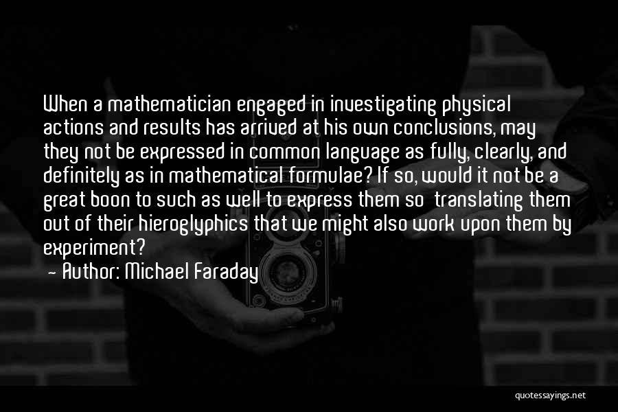Michael Faraday Quotes: When A Mathematician Engaged In Investigating Physical Actions And Results Has Arrived At His Own Conclusions, May They Not Be