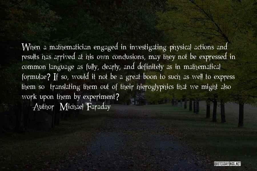 Michael Faraday Quotes: When A Mathematician Engaged In Investigating Physical Actions And Results Has Arrived At His Own Conclusions, May They Not Be