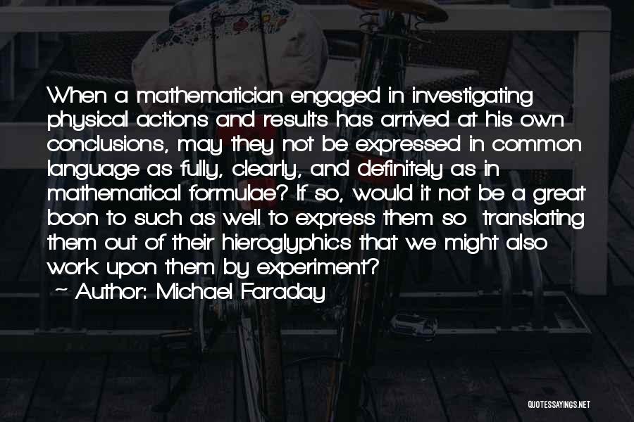 Michael Faraday Quotes: When A Mathematician Engaged In Investigating Physical Actions And Results Has Arrived At His Own Conclusions, May They Not Be