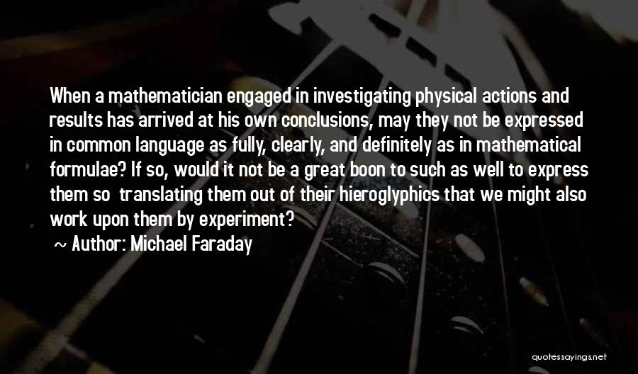 Michael Faraday Quotes: When A Mathematician Engaged In Investigating Physical Actions And Results Has Arrived At His Own Conclusions, May They Not Be