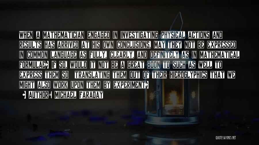 Michael Faraday Quotes: When A Mathematician Engaged In Investigating Physical Actions And Results Has Arrived At His Own Conclusions, May They Not Be