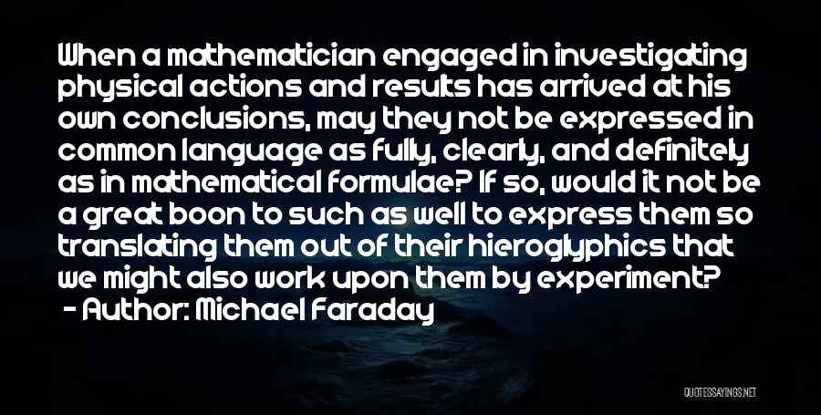 Michael Faraday Quotes: When A Mathematician Engaged In Investigating Physical Actions And Results Has Arrived At His Own Conclusions, May They Not Be