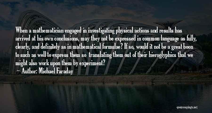 Michael Faraday Quotes: When A Mathematician Engaged In Investigating Physical Actions And Results Has Arrived At His Own Conclusions, May They Not Be