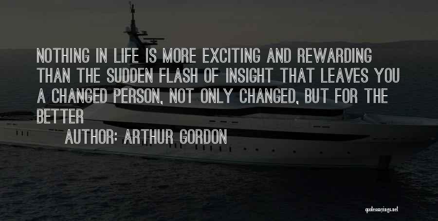 Arthur Gordon Quotes: Nothing In Life Is More Exciting And Rewarding Than The Sudden Flash Of Insight That Leaves You A Changed Person,