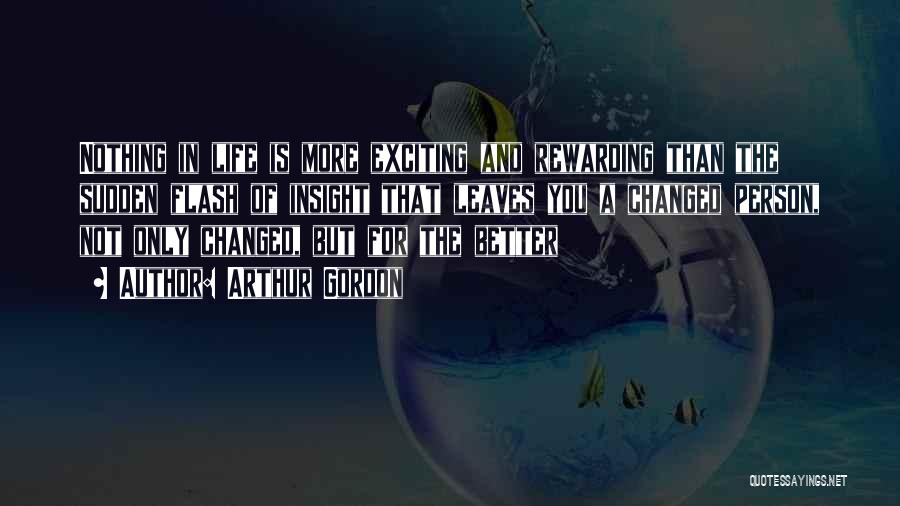 Arthur Gordon Quotes: Nothing In Life Is More Exciting And Rewarding Than The Sudden Flash Of Insight That Leaves You A Changed Person,