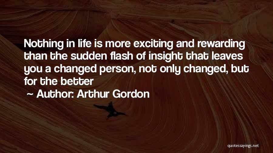 Arthur Gordon Quotes: Nothing In Life Is More Exciting And Rewarding Than The Sudden Flash Of Insight That Leaves You A Changed Person,