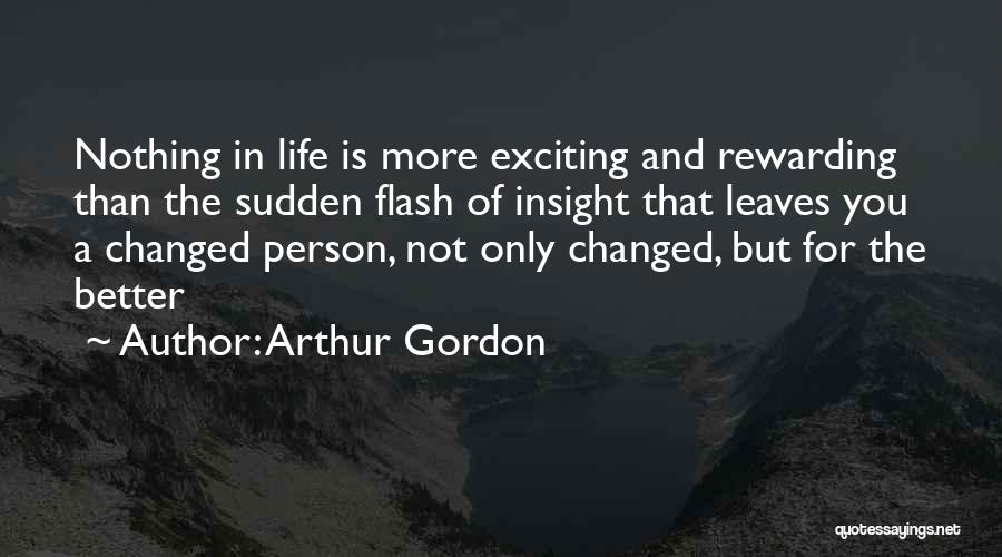 Arthur Gordon Quotes: Nothing In Life Is More Exciting And Rewarding Than The Sudden Flash Of Insight That Leaves You A Changed Person,