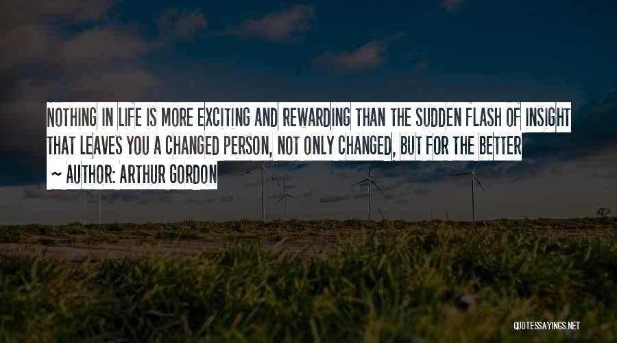 Arthur Gordon Quotes: Nothing In Life Is More Exciting And Rewarding Than The Sudden Flash Of Insight That Leaves You A Changed Person,
