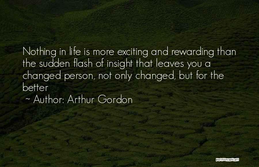 Arthur Gordon Quotes: Nothing In Life Is More Exciting And Rewarding Than The Sudden Flash Of Insight That Leaves You A Changed Person,