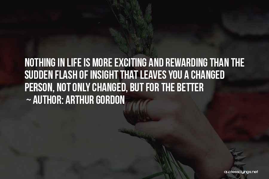 Arthur Gordon Quotes: Nothing In Life Is More Exciting And Rewarding Than The Sudden Flash Of Insight That Leaves You A Changed Person,