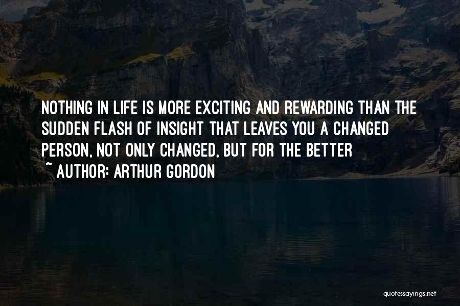 Arthur Gordon Quotes: Nothing In Life Is More Exciting And Rewarding Than The Sudden Flash Of Insight That Leaves You A Changed Person,