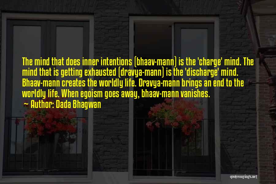 Dada Bhagwan Quotes: The Mind That Does Inner Intentions (bhaav-mann) Is The 'charge' Mind. The Mind That Is Getting Exhausted (dravya-mann) Is The
