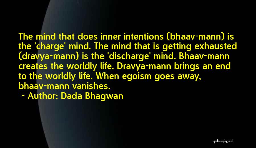 Dada Bhagwan Quotes: The Mind That Does Inner Intentions (bhaav-mann) Is The 'charge' Mind. The Mind That Is Getting Exhausted (dravya-mann) Is The