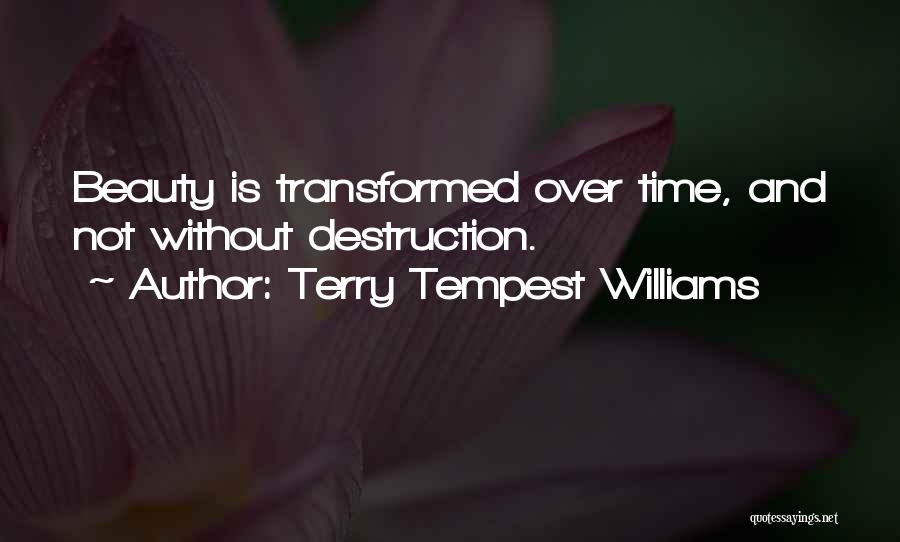 Terry Tempest Williams Quotes: Beauty Is Transformed Over Time, And Not Without Destruction.