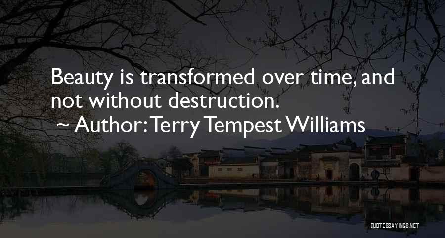 Terry Tempest Williams Quotes: Beauty Is Transformed Over Time, And Not Without Destruction.