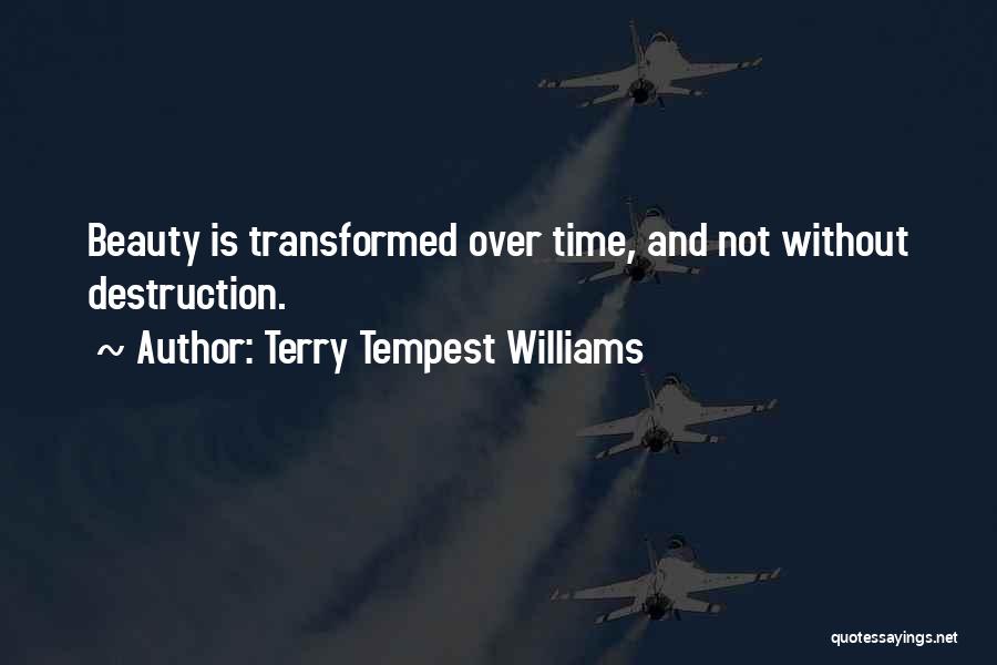 Terry Tempest Williams Quotes: Beauty Is Transformed Over Time, And Not Without Destruction.
