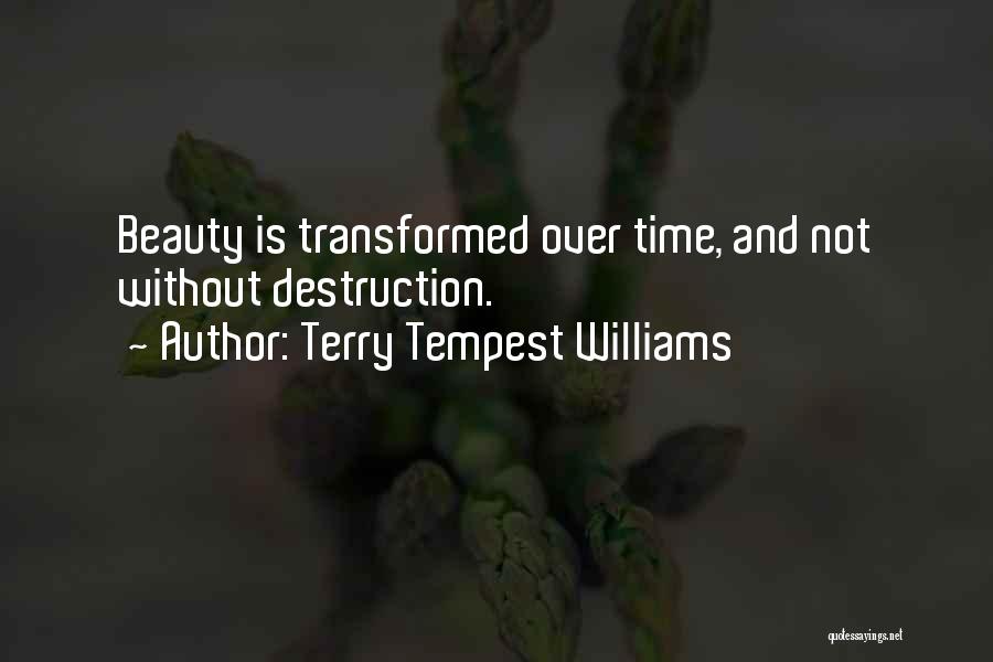 Terry Tempest Williams Quotes: Beauty Is Transformed Over Time, And Not Without Destruction.