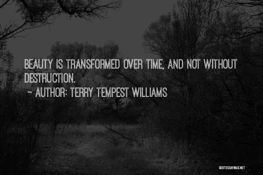Terry Tempest Williams Quotes: Beauty Is Transformed Over Time, And Not Without Destruction.