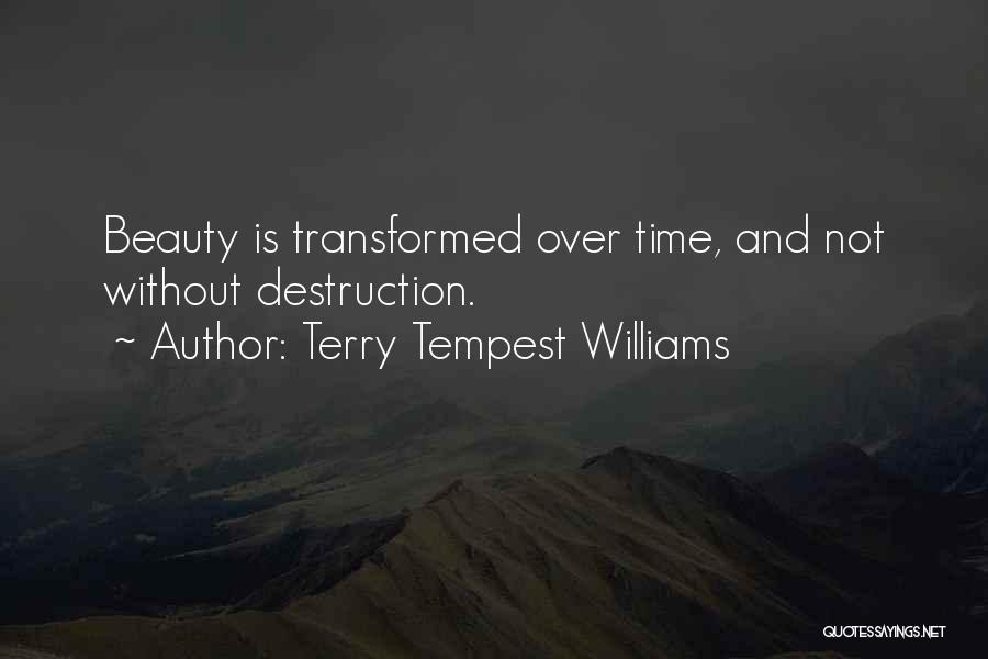 Terry Tempest Williams Quotes: Beauty Is Transformed Over Time, And Not Without Destruction.