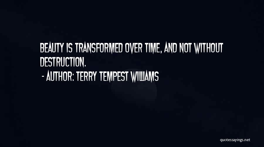 Terry Tempest Williams Quotes: Beauty Is Transformed Over Time, And Not Without Destruction.